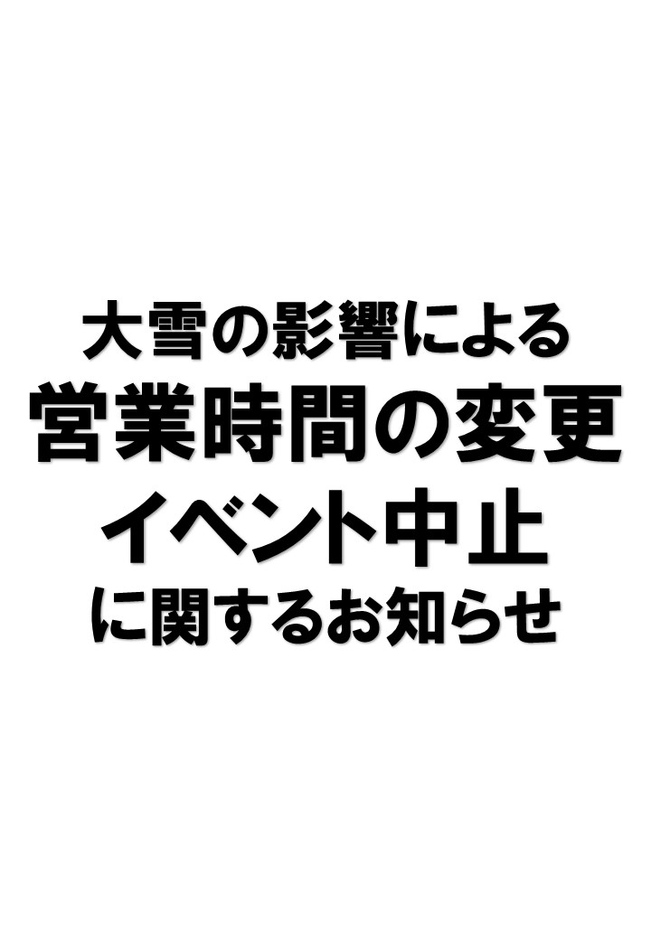大雪の影響によるイベント中止および営業時間変更のお知らせ